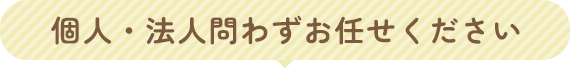 個人・法人問わずお任せください