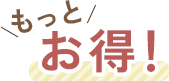 もっとお得！